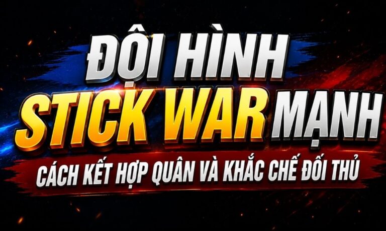 Đội hình Stick War mạnh: Cách kết hợp quân và khắc chế đối thủ